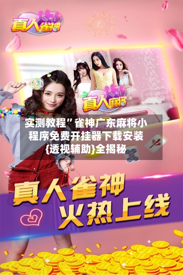 实测教程”雀神广东麻将小程序免费开挂器下载安装{透视辅助}全揭秘