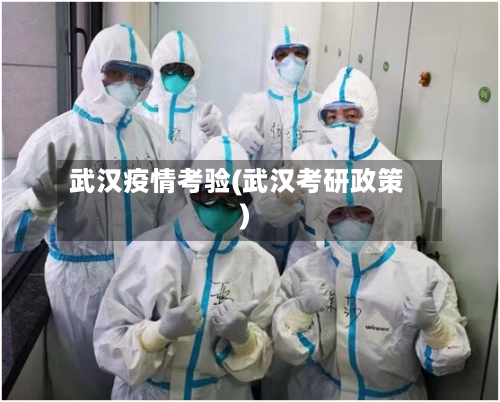 武汉疫情考验(武汉考研政策)-第1张图片