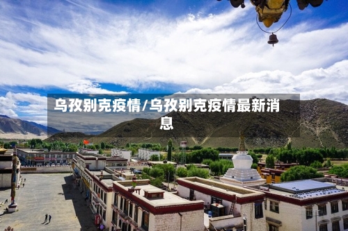 乌孜别克疫情/乌孜别克疫情最新消息
