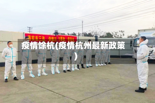 疫情馀杭(疫情杭州最新政策)