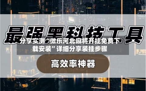 分享实测“微乐河北麻将开挂免费下载安装”详细分享装挂步骤