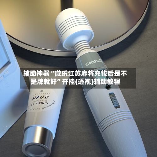 辅助神器“微乐江苏麻将充钱后是不是牌就好”开挂(透视)辅助教程