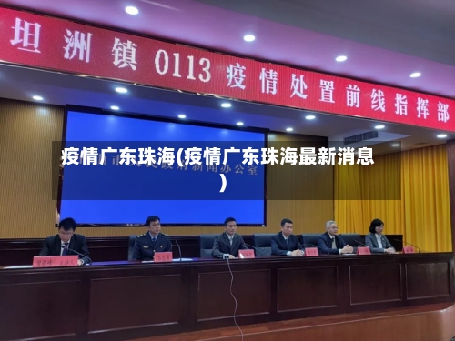 疫情广东珠海(疫情广东珠海最新消息)