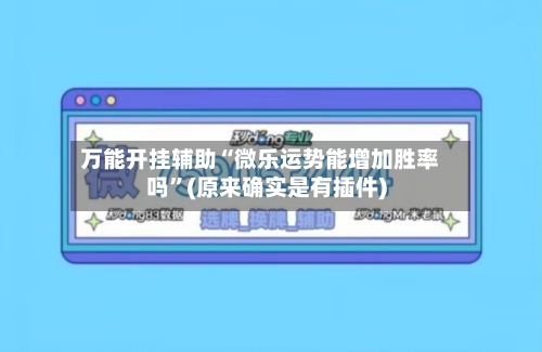 万能开挂辅助“微乐运势能增加胜率吗”(原来确实是有插件)-第2张图片