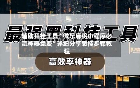 辅助开挂工具“微乐麻将小程序必赢神器免费”详细分享装挂步骤教程-第3张图片
