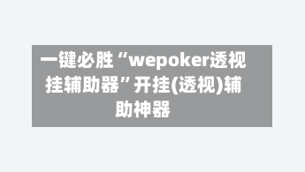 一键必胜“wepoker透视挂辅助器”开挂(透视)辅助神器