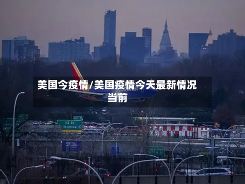 美国今疫情/美国疫情今天最新情况当前