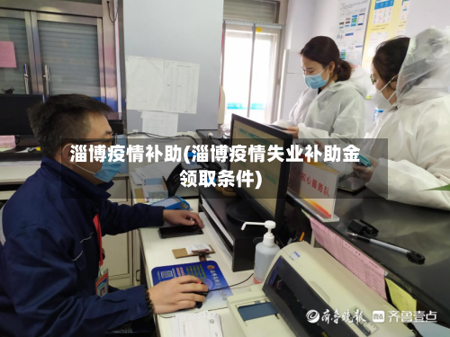 淄博疫情补助(淄博疫情失业补助金领取条件)