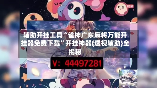 辅助开挂工具“雀神广东麻将万能开挂器免费下载	”开挂神器{透视辅助}全揭秘-第2张图片