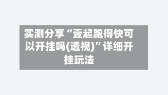 实测分享“壹起跑得快可以开挂吗(透视)	”详细开挂玩法-第2张图片