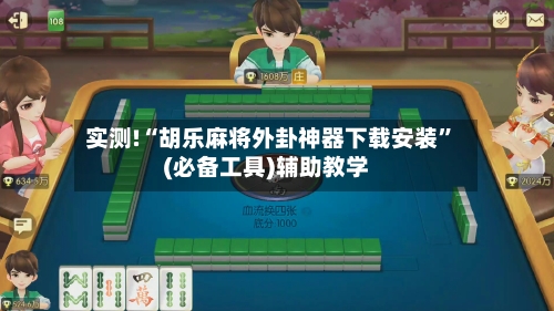 实测!“胡乐麻将外卦神器下载安装	”(必备工具)辅助教学-第1张图片