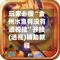 玩家必搜“金州水鱼有没有透视挂”开挂(透视)辅助教程