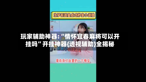 玩家辅助神器:“情怀宜春麻将可以开挂吗”开挂神器{透视辅助}全揭秘