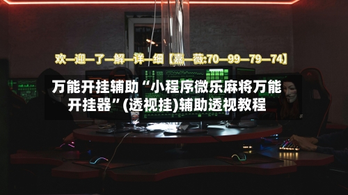 万能开挂辅助“小程序微乐麻将万能开挂器	”(透视挂)辅助透视教程-第1张图片
