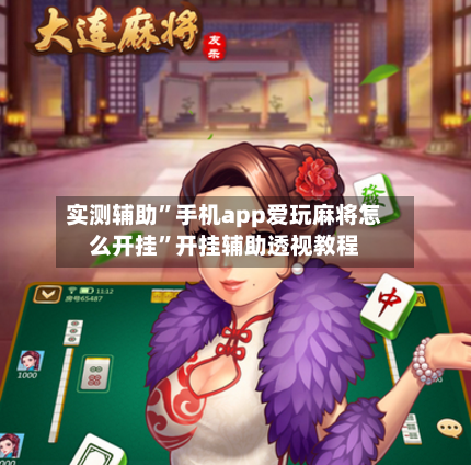 实测辅助”手机app爱玩麻将怎么开挂”开挂辅助透视教程-第1张图片