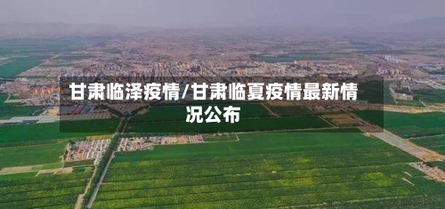 甘肃临泽疫情/甘肃临夏疫情最新情况公布