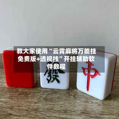 教大家使用“云霄麻将万能挂免费版+透视挂”开挂辅助软件教程