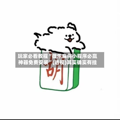 玩家必看教程“微乐麻将小程序必赢神器免费安装”(透视)其实确实有挂-第1张图片