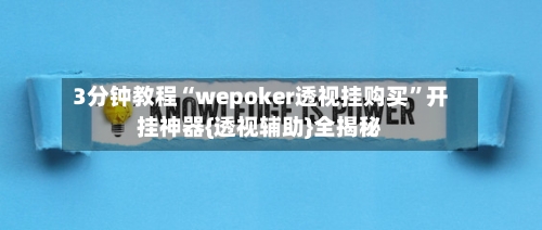 3分钟教程“wepoker透视挂购买”开挂神器{透视辅助}全揭秘