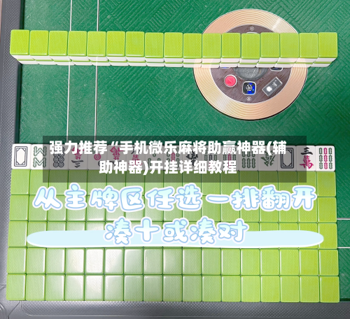 强力推荐“手机微乐麻将助赢神器(辅助神器)开挂详细教程