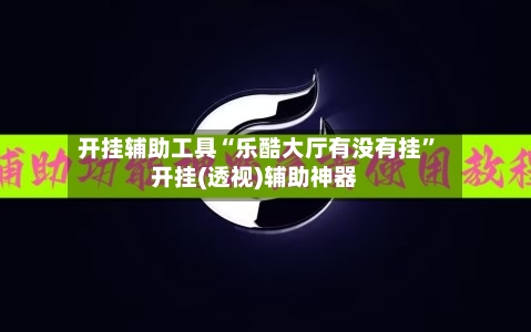开挂辅助工具“乐酷大厅有没有挂”开挂(透视)辅助神器-第3张图片