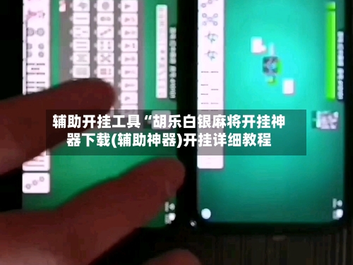 辅助开挂工具“胡乐白银麻将开挂神器下载(辅助神器)开挂详细教程