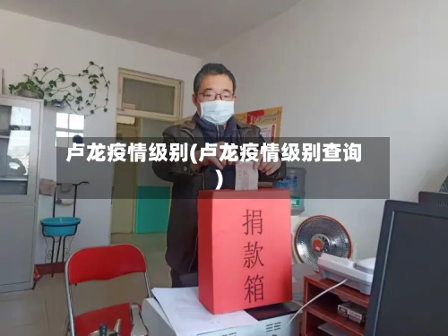 卢龙疫情级别(卢龙疫情级别查询)-第1张图片