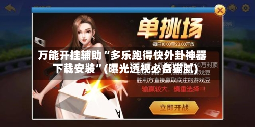 万能开挂辅助“多乐跑得快外卦神器下载安装”(曝光透视必备猫腻)