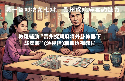 教程辅助“贵州捉鸡麻将外卦神器下载安装”(透视挂)辅助透视教程