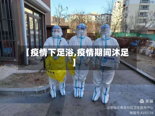 【疫情下足浴,疫情期间沐足】