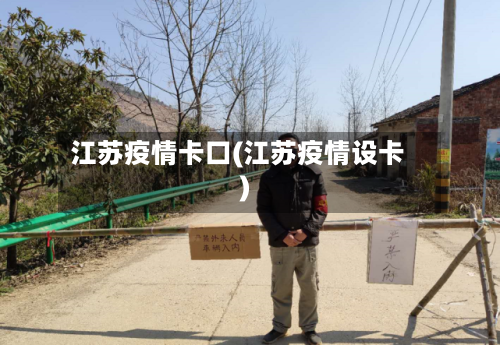 江苏疫情卡口(江苏疫情设卡)