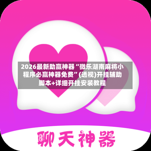 2026最新助赢神器“微乐湖南麻将小程序必赢神器免费”(透视)开挂辅助脚本+详细开挂安装教程