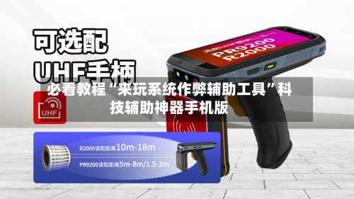 必看教程“来玩系统作弊辅助工具”科技辅助神器手机版
