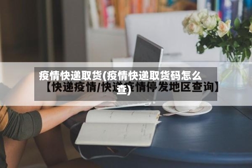 疫情快递取货(疫情快递取货码怎么查)-第3张图片