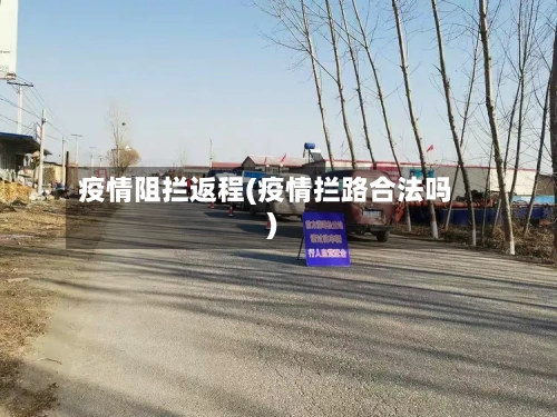 疫情阻拦返程(疫情拦路合法吗)