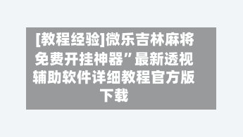 [教程经验]微乐吉林麻将免费开挂神器”最新透视辅助软件详细教程官方版下载-第1张图片