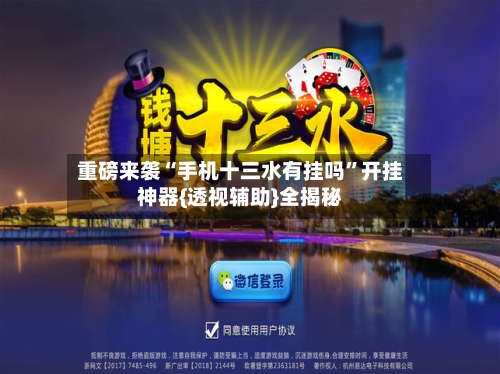 重磅来袭“手机十三水有挂吗”开挂神器{透视辅助}全揭秘
