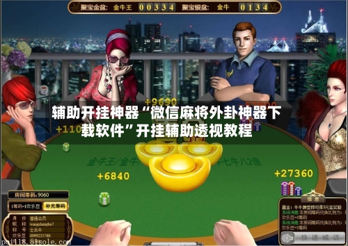 辅助开挂神器“微信麻将外卦神器下载软件”开挂辅助透视教程