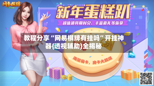 教程分享“网易棋牌有挂吗”开挂神器{透视辅助}全揭秘