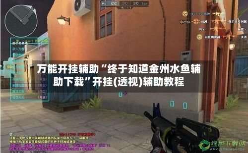 万能开挂辅助“终于知道金州水鱼辅助下载”开挂(透视)辅助教程