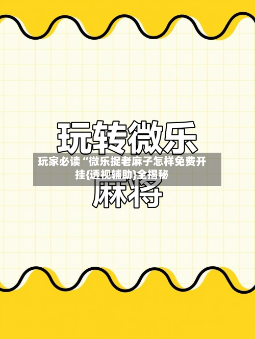 玩家必读“微乐捉老麻子怎样免费开挂{透视辅助}全揭秘