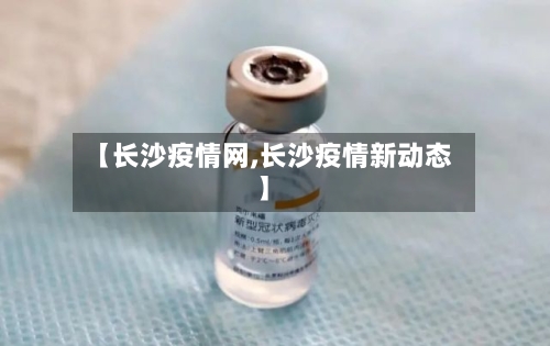 【长沙疫情网,长沙疫情新动态】