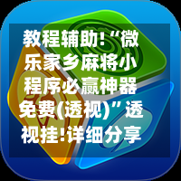 教程辅助!“微乐家乡麻将小程序必赢神器免费(透视)”透视挂!详细分享装挂步骤