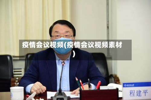疫情会议视频(疫情会议视频素材)