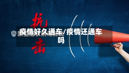 疫情好久通车/疫情还通车吗