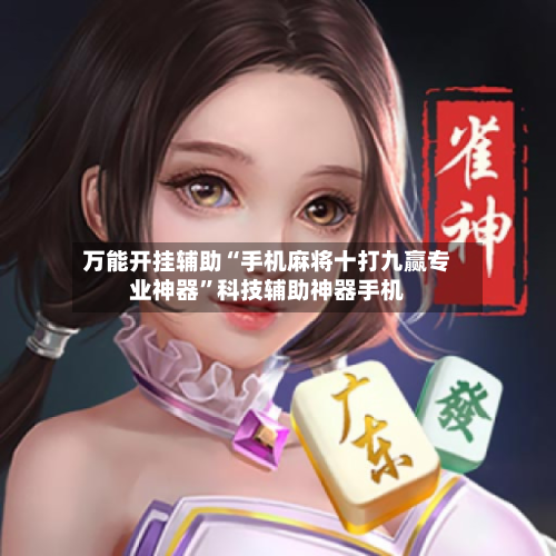 万能开挂辅助“手机麻将十打九赢专业神器	”科技辅助神器手机-第2张图片