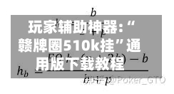 玩家辅助神器:“赣牌圈510k挂”通用版下载教程-第1张图片