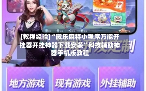 [教程经验]“微乐麻将小程序万能开挂器开挂神器下载安装”科技辅助神器手机版教程-第2张图片