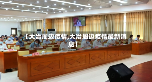 【大冶周边疫情,大冶周边疫情最新消息】