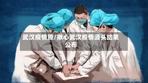 武汉疫情原/揪心武汉疫情源头结果公布